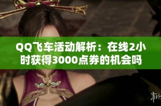 QQ飞车活动解析：在线2小时获得3000点券的机会吗