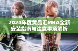 2024年度黄品汇MBA全新安装指南与注意事项解析