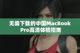 无需下载的中国MacBook Pro高清体验指南