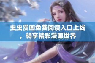虫虫漫画免费阅读入口上线，畅享精彩漫画世界