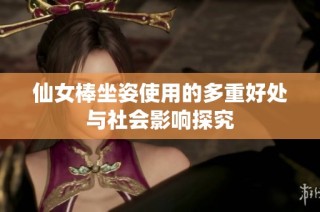 仙女棒坐姿使用的多重好处与社会影响探究