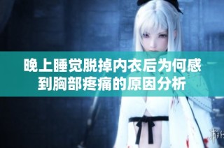 晚上睡觉脱掉内衣后为何感到胸部疼痛的原因分析