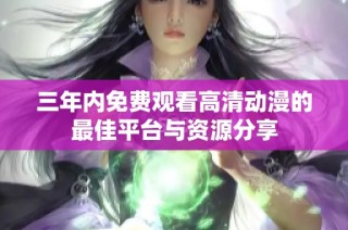 三年内免费观看高清动漫的最佳平台与资源分享