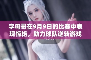 字母哥在9月9日的比赛中表现惊艳，助力球队逆转游戏2K