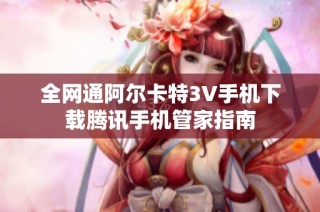 全网通阿尔卡特3V手机下载腾讯手机管家指南
