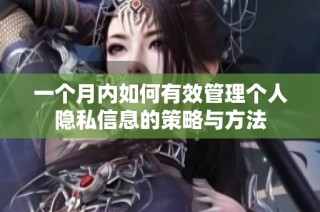 一个月内如何有效管理个人隐私信息的策略与方法