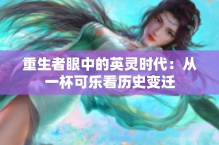 重生者眼中的英灵时代：从一杯可乐看历史变迁