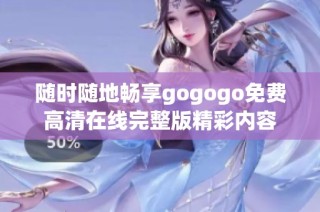 随时随地畅享gogogo免费高清在线完整版精彩内容