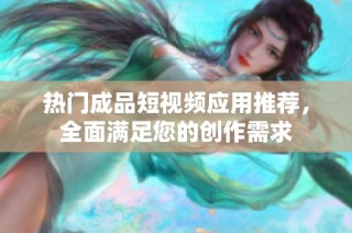 热门成品短视频应用推荐，全面满足您的创作需求