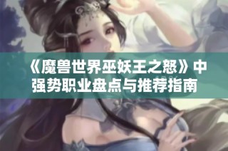 《魔兽世界巫妖王之怒》中强势职业盘点与推荐指南