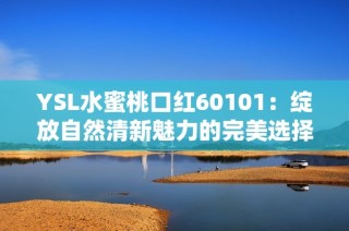 YSL水蜜桃口红60101：绽放自然清新魅力的完美选择