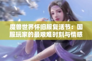 魔兽世界怀旧服复活节：国服玩家的最艰难时刻与情感交织