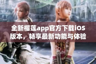 全新榴莲app官方下载iOS版本，畅享最新功能与体验