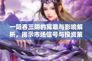 一阳吞三阴的寓意与影响解析，揭示市场信号与投资策略