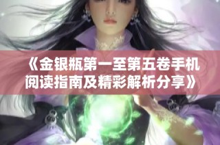 《金银瓶第一至第五卷手机阅读指南及精彩解析分享》