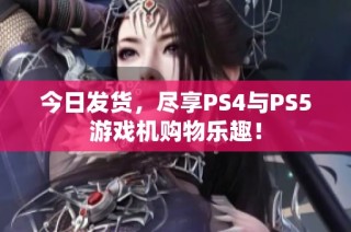 今日发货，尽享PS4与PS5游戏机购物乐趣！