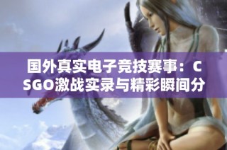 国外真实电子竞技赛事：CSGO激战实录与精彩瞬间分享