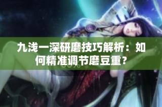 九浅一深研磨技巧解析：如何精准调节磨豆重？