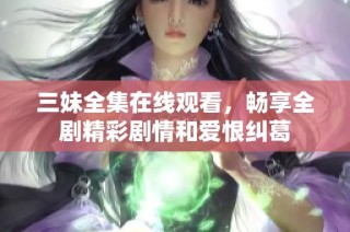 三妹全集在线观看，畅享全剧精彩剧情和爱恨纠葛