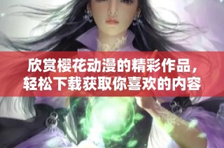 欣赏樱花动漫的精彩作品，轻松下载获取你喜欢的内容