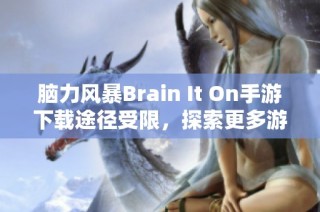 脑力风暴Brain It On手游下载途径受限，探索更多游戏选择