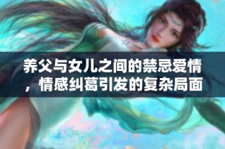 养父与女儿之间的禁忌爱情，情感纠葛引发的复杂局面