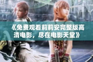 《免费观看莉莉安完整版高清电影，尽在电影天堂》
