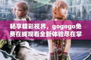 畅享精彩视界，gogogo免费在线观看全新体验尽在掌握