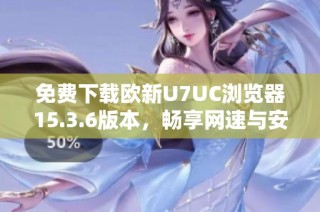 免费下载欧新U7UC浏览器15.3.6版本，畅享网速与安全