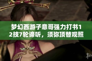 梦幻西游子意哥强力打书12技7轮谛听，须弥顶替观照万重分析