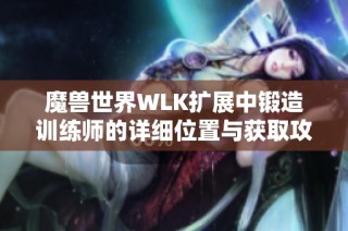 魔兽世界WLK扩展中锻造训练师的详细位置与获取攻略