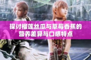 探讨榴莲丝瓜与草莓香蕉的营养差异与口感特点