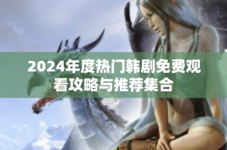 2024年度热门韩剧免费观看攻略与推荐集合