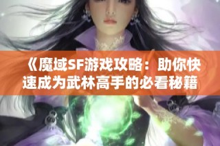 《魔域SF游戏攻略：助你快速成为武林高手的必看秘籍》