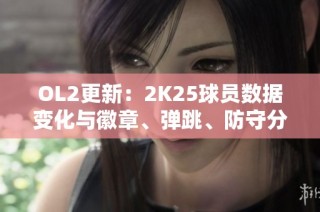 OL2更新：2K25球员数据变化与徽章、弹跳、防守分析