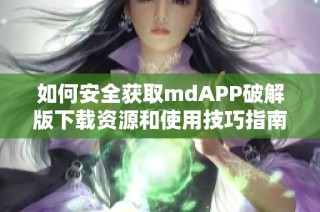 如何安全获取mdAPP破解版下载资源和使用技巧指南