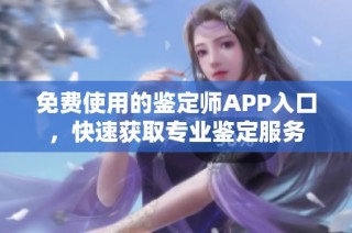 免费使用的鉴定师APP入口，快速获取专业鉴定服务