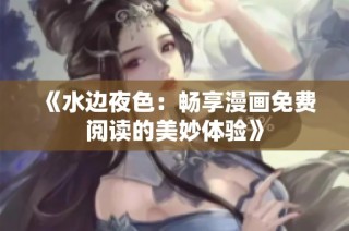 《水边夜色：畅享漫画免费阅读的美妙体验》