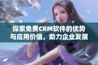 探索免费CRM软件的优势与应用价值，助力企业发展