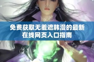 免费获取无羞遮韩漫的最新在线网页入口指南