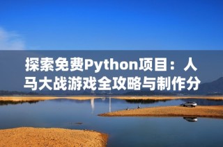 探索免费Python项目：人马大战游戏全攻略与制作分享