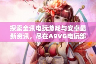 探索全讯电玩游戏与安卓最新资讯，尽在A9VG电玩部落专区