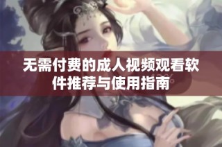 无需付费的成人视频观看软件推荐与使用指南