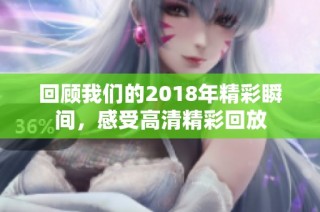 回顾我们的2018年精彩瞬间，感受高清精彩回放