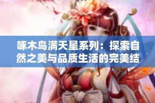 啄木鸟满天星系列：探索自然之美与品质生活的完美结合