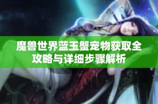 魔兽世界蓝玉蟹宠物获取全攻略与详细步骤解析