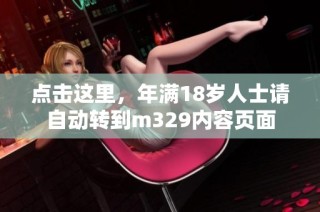 点击这里，年满18岁人士请自动转到m329内容页面