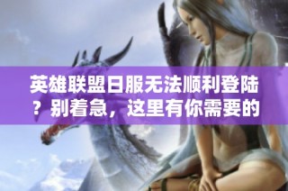英雄联盟日服无法顺利登陆？别着急，这里有你需要的解决方案和技巧！
