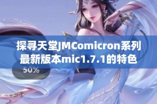 探寻天堂JMComicron系列最新版本mic1.7.1的特色与功能