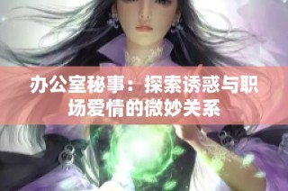 办公室秘事：探索诱惑与职场爱情的微妙关系